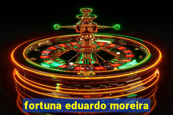 fortuna eduardo moreira